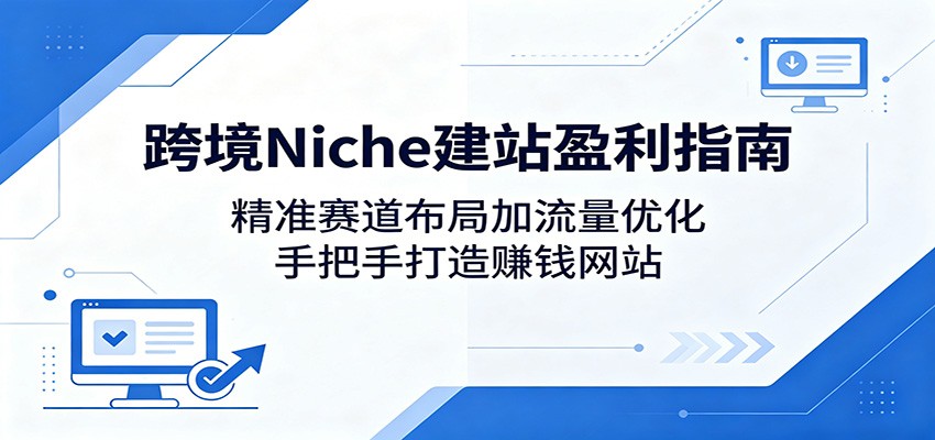 跨境Niche建站盈利指南:精准赛道布局加流量优化,手把手打造赚钱网站-时光云网创