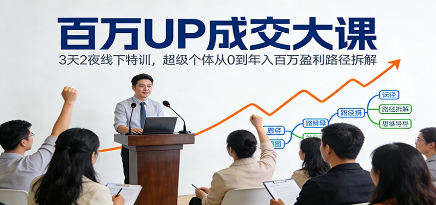 百万UP成交大课：3天2夜线下特训，超级个体从0到年入百万盈利路径拆解-时光云网创