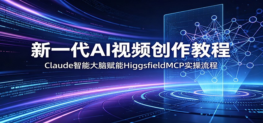 新一代AI视频创作教程：Claude智能大脑赋能，HiggsfieldMCP实操流程-时光云网创