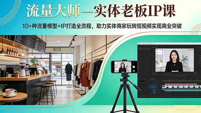 流量大师—实体老板IP课：10+种流量模型+IP打造全流程，助力实体商家玩转短视频实现商业突破-时光云网创