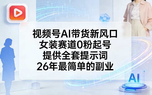 视频号AI带货新风口，女装赛道0粉起号，提供全套提示词，26年最简单的副业-时光云网创