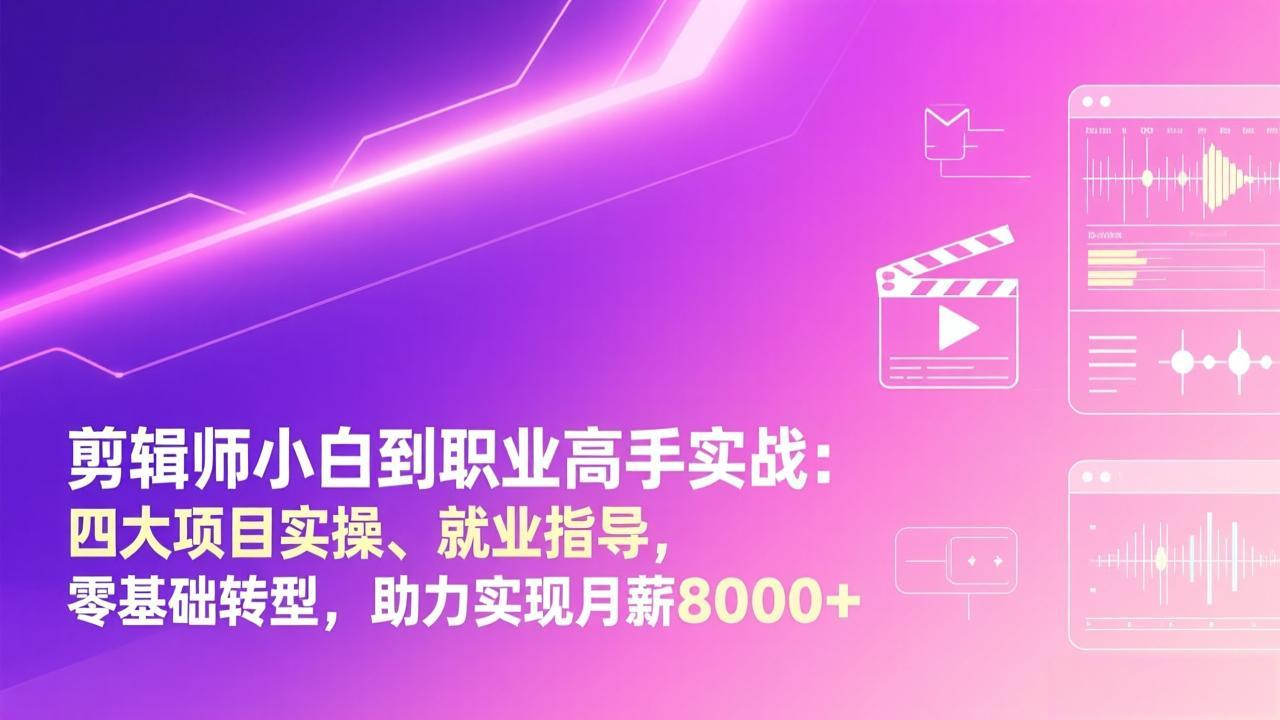 剪辑师小白到职业高手实战：四大项目实操、就业指导，零基础转型，助力实现月薪8000+-时光云网创