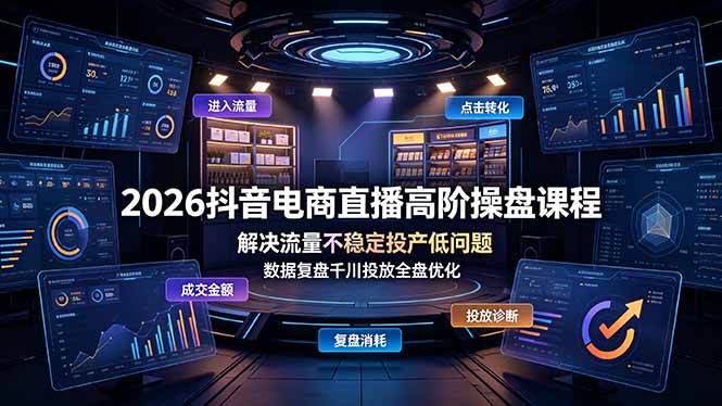 2026抖音电商直播高阶操盘课程，解决流量不稳定投产低问题，数据复盘千川投放全盘优化-时光云网创