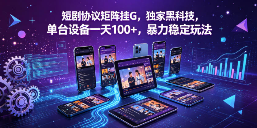 短剧协议矩阵挂G，独家黑科技，单台设备一天100+，暴力稳定玩法【揭秘】-时光云网创