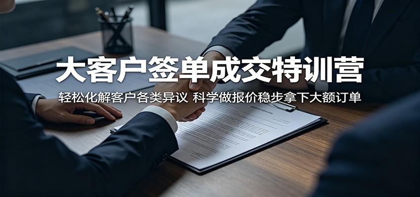 大客户签单成交特训营：轻松化解客户各类异议，科学做报价稳步拿下大额订单-时光云网创