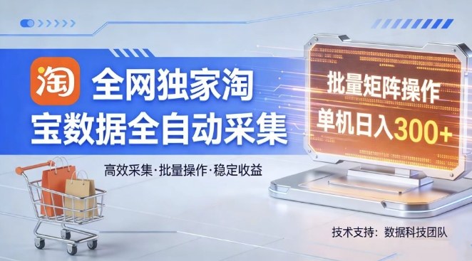 全网独家，淘宝数据全自动采集项目，批量可矩阵，单机轻松日入300【揭秘】-时光云网创