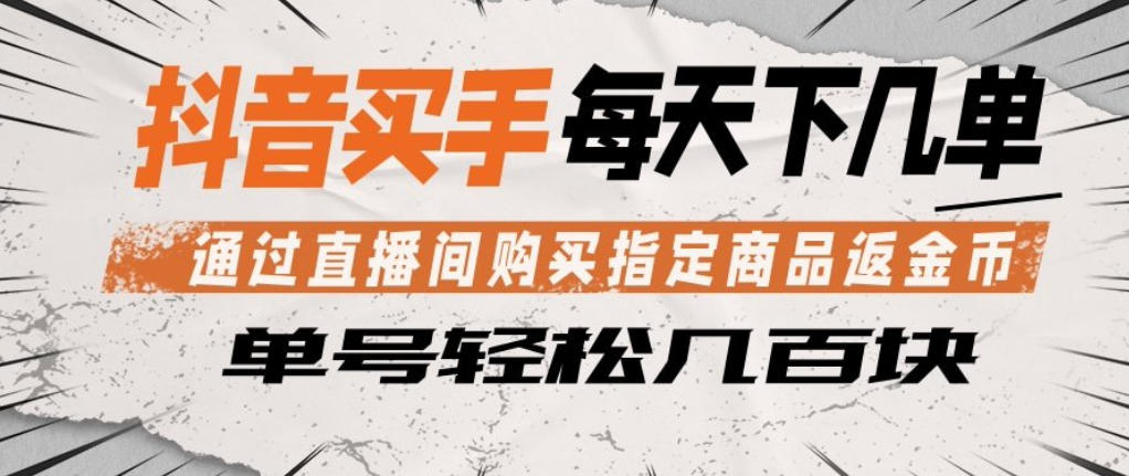 抖音买手通过直播间购买指定商品返金币，每天几单，轻松日入几张【揭秘】-时光云网创