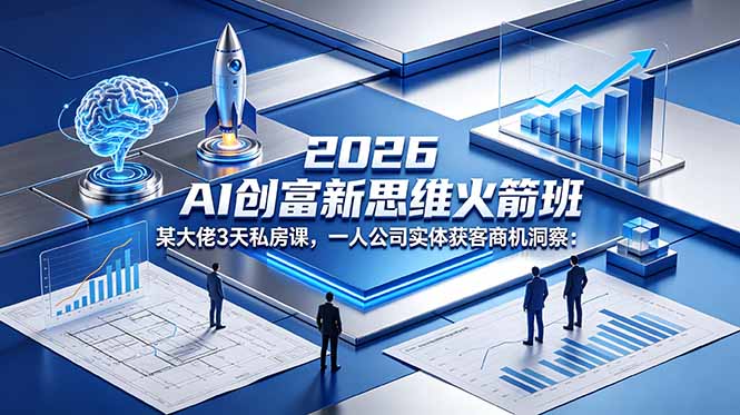 2026 AI 创富新思维火箭班:某大佬3天私房课,一人公司实体获客商机洞察-时光云网创