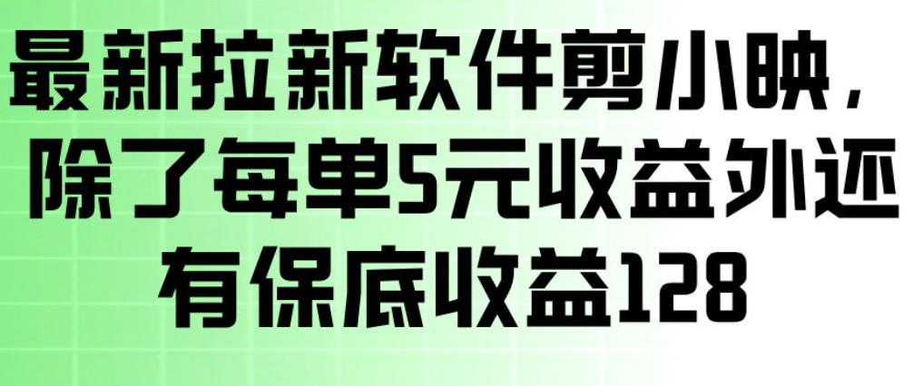 最新拉新软件剪小映，除了每单5米收益外还有保底收益128，一部手机轻松賺钱-时光云网创