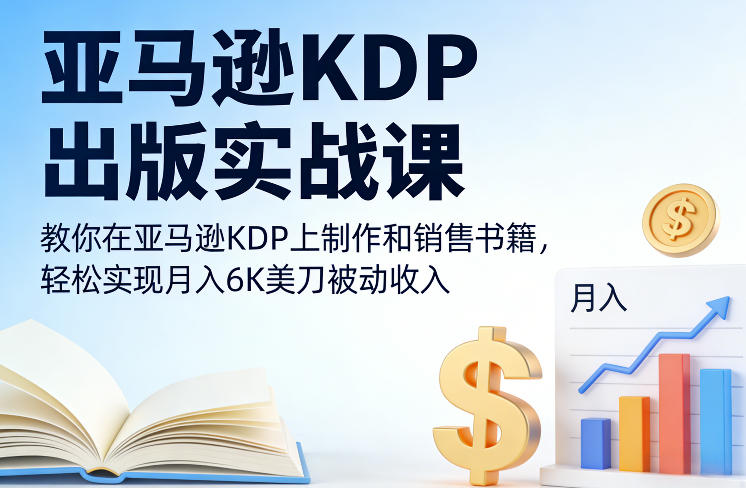 亚马逊KDP出版实战课，教你在亚马逊KDP上制作和销售书籍，轻松实现月入6K美刀被动收入-时光云网创