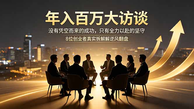年入百万大访谈:没有凭空而来的成功,只有全力以赴的坚守,8位创业者真实拆解逆风翻盘路-时光云网创