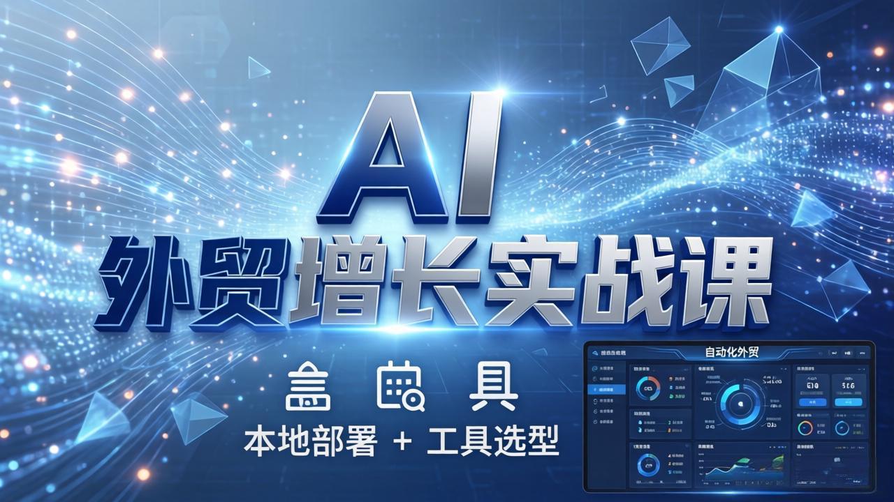 AI 外贸增长实战课：本地部署 + 工具选型，一站式搭建可落地自动化外贸系统-时光云网创