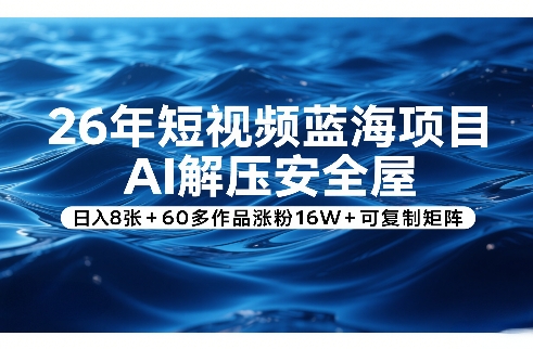 26年短视频蓝海项目，AI解压安全屋，日入8张+60多作品涨粉16W+可复制矩阵-时光云网创