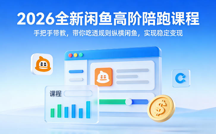 2026全新闲鱼高阶陪跑课程，手把手带教，带你吃透规则纵横闲鱼，实现稳定变现-时光云网创