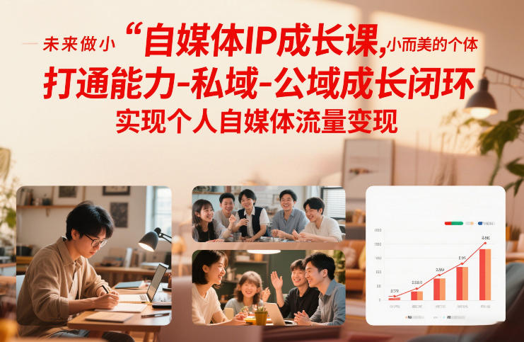 自媒体IP成长课，未来做小而美的个体，打通能力-私域-公域成长闭环，实现个人自媒体流量变现-时光云网创