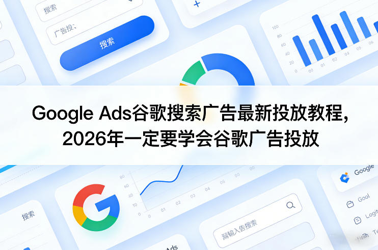 Google Ads谷歌搜索广告最新投放教程，2026年一定要学会谷歌广告投放-时光云网创