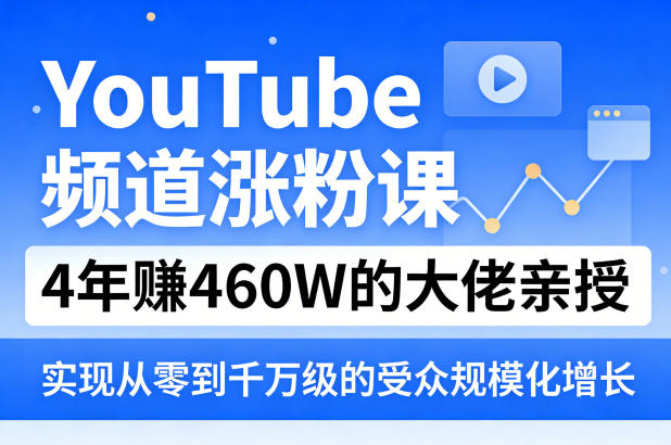 YouTube频道涨粉课，4年賺460W的大佬亲授，实现从零到千万级的受众规模化增长-时光云网创