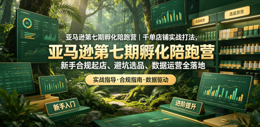 亚马逊第七期孵化陪跑营|千单店铺实战打法,新手合规起店、避坑选品、数据运营全落地-时光云网创