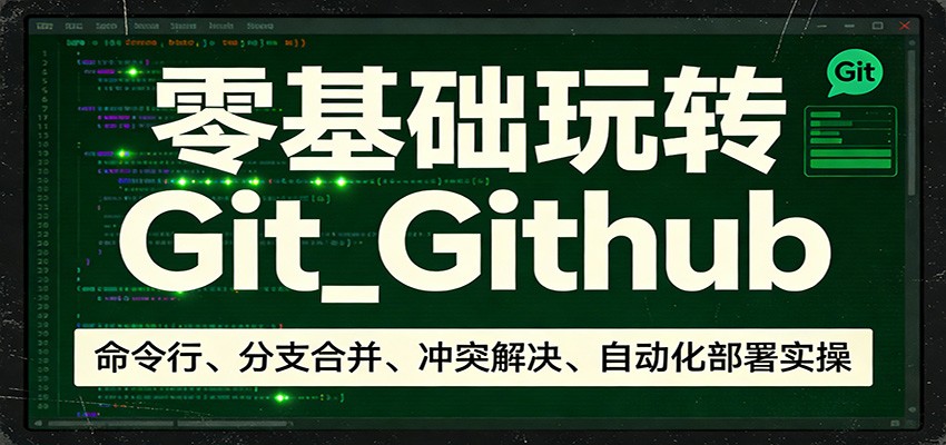 零基础玩转Git_Github：命令行、分支合并、冲突解决、自动化部署实操-时光云网创