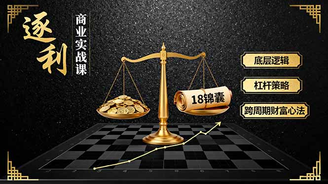 《逐 利》商业实战课,底层逻辑、杠杆策略、18锦囊,跨周期财富心法(更新-时光云网创