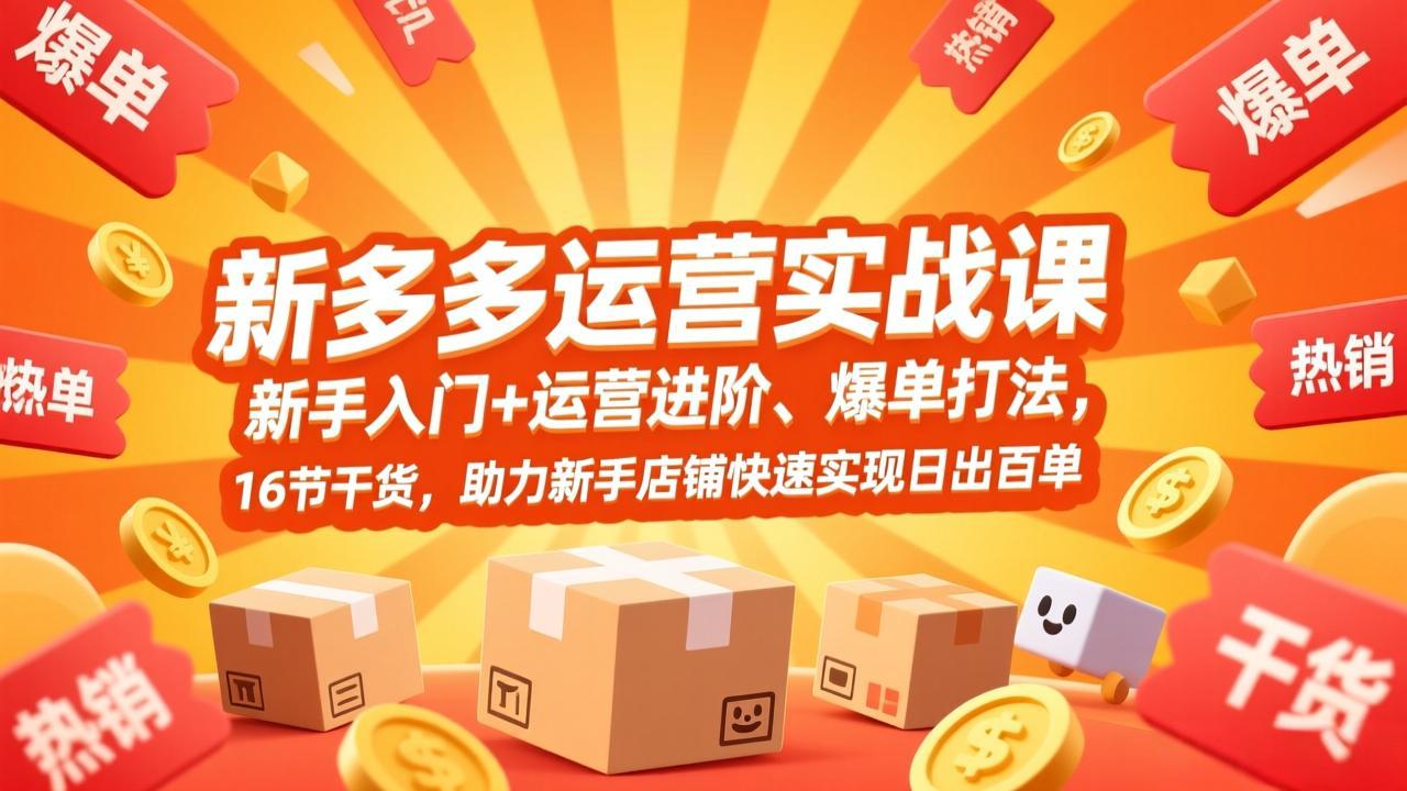 拼多多运营实战课，新手入门+运营进阶、爆单打法，16节干货，助力新手店铺快速实现日出百单-时光云网创