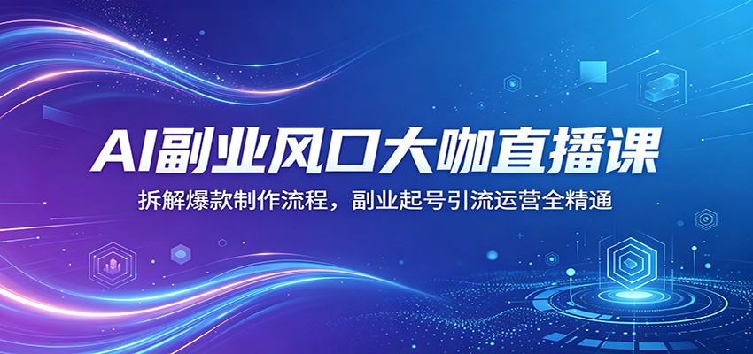 AI副业风口大咖直播课：拆解爆款制作流程，副业起号引流运营全精通-时光云网创
