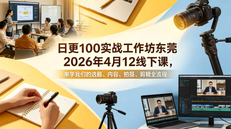 日更100实条‬战工作坊东莞2026年4月12线下课，来学我们的选题、内容、拍摄、剪辑全流程-时光云网创