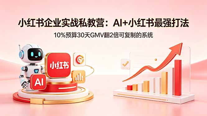 小红书企业实战私教营：AI+小红书最强打法，10%预算30天GMV翻2倍可复制的系统-时光云网创
